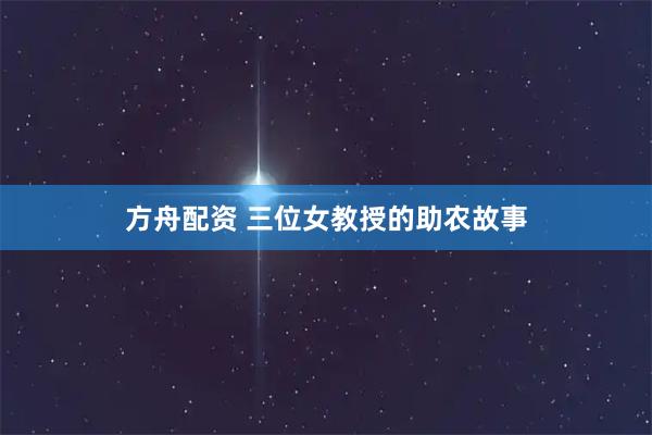 方舟配资 三位女教授的助农故事