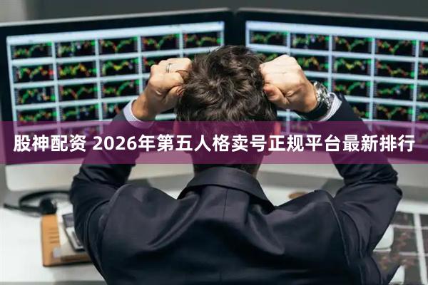 股神配资 2026年第五人格卖号正规平台最新排行