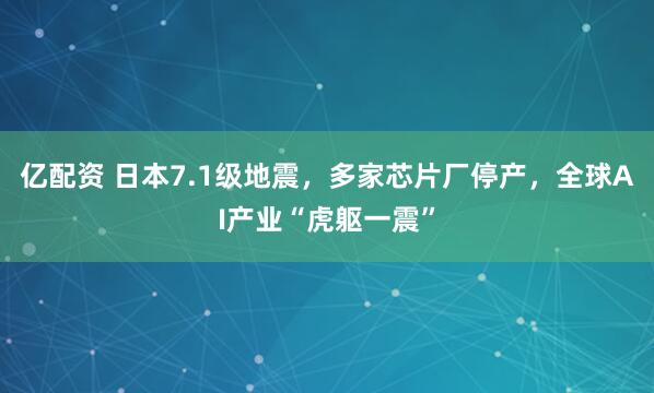 亿配资 日本7.1级地震，多家芯片厂停产，全球AI产业“虎躯一震”