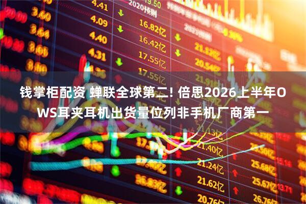 钱掌柜配资 蝉联全球第二! 倍思2026上半年OWS耳夹耳机出货量位列非手机厂商第一