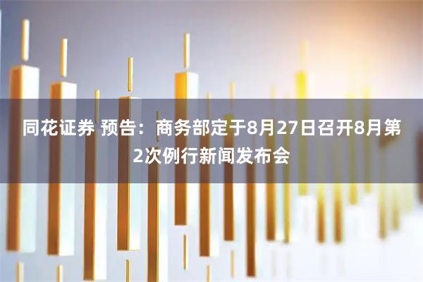 同花证券 预告：商务部定于8月27日召开8月第2次例行新闻发布会