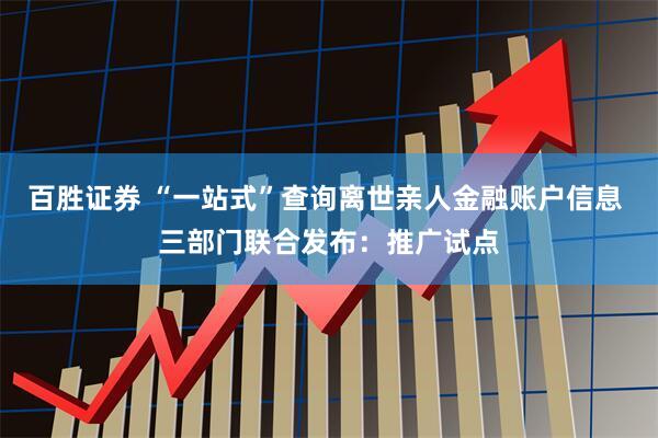 百胜证券 “一站式”查询离世亲人金融账户信息 三部门联合发布：推广试点