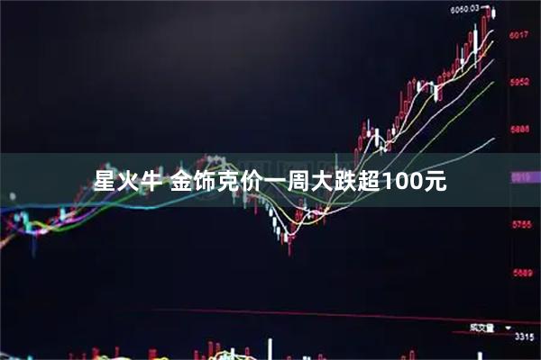 星火牛 金饰克价一周大跌超100元